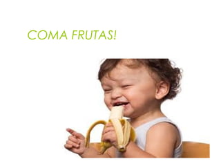 COMA FRUTAS!
 