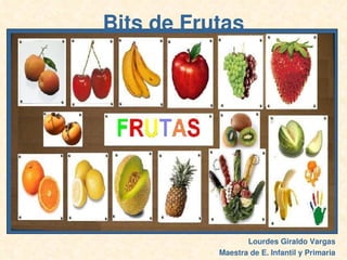 Bits de Frutas




                      Lourdes Giraldo Vargas
           
               Maestra de E. Infantil y Primar...
