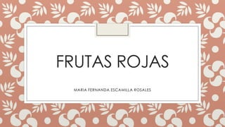 FRUTAS ROJAS
MARIA FERNANDA ESCAMILLA ROSALES

 