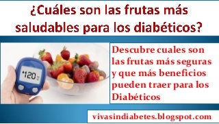 Descubre cuales son
las frutas más seguras
y que más beneficios
pueden traer para los
Diabéticos
vivasindiabetes.blogspot.com
 