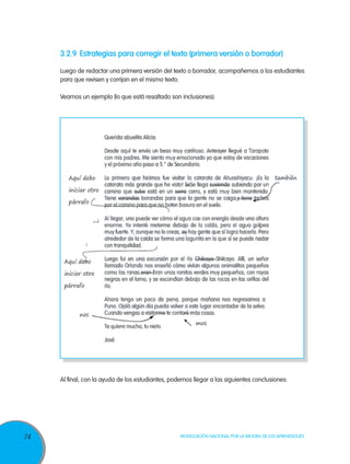 74 Movilización Nacional por la Mejora de los Aprendizajes
3.2.9	 Estrategias para corregir el texto (primera versión o borrador)
Luego de redactar una primera versión del texto o borrador, acompañemos a los estudiantes
para que revisen y corrijan en el mismo texto.
Veamos un ejemplo (lo que está resaltado son inclusiones):
Al final, con la ayuda de los estudiantes, podemos llegar a las siguientes conclusiones:
 