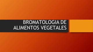 BROMATOLOGIA DE
ALIMENTOS VEGETALES
 