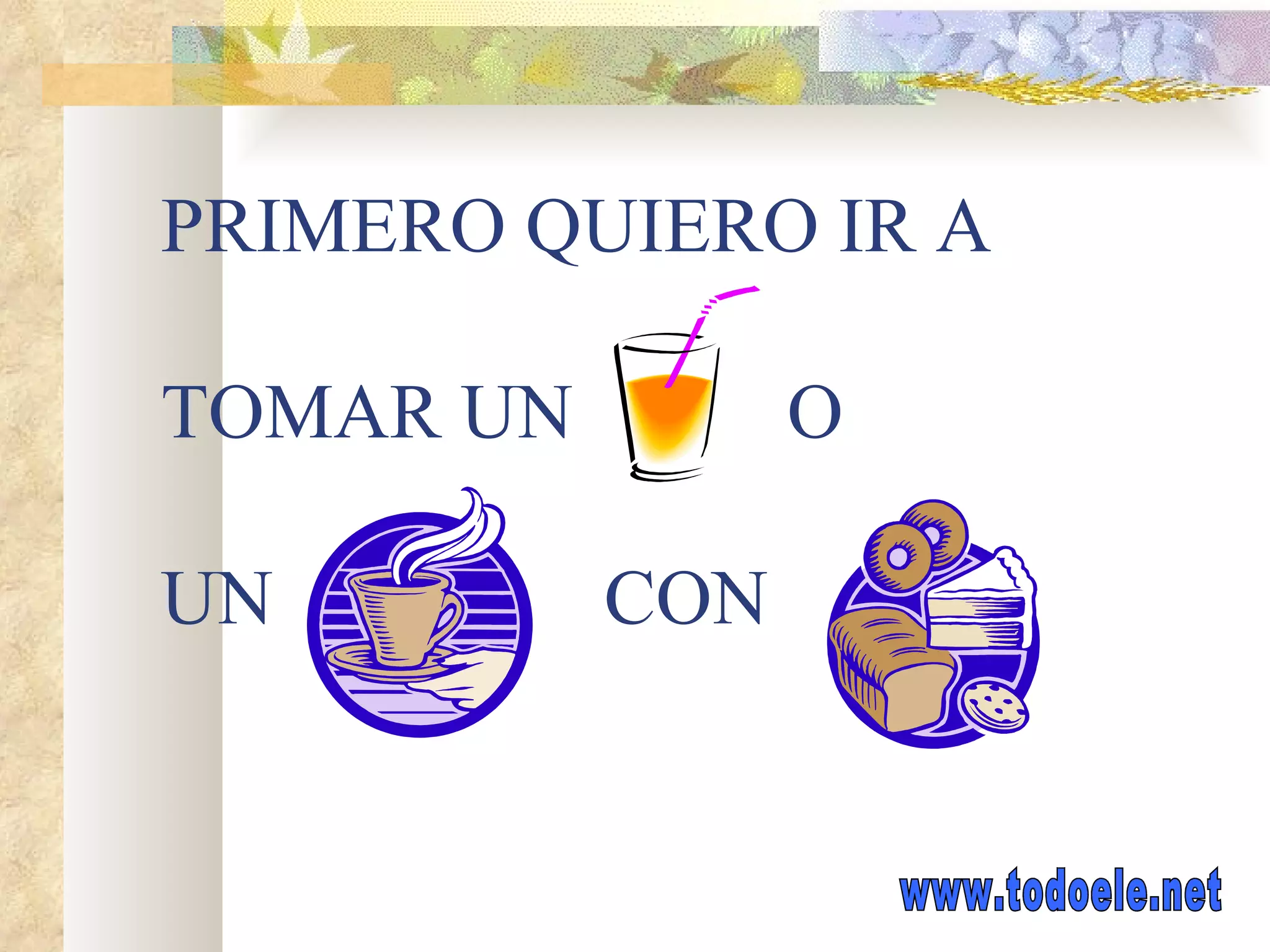 PRIMERO QUIERO IR A TOMAR UN O UN CON