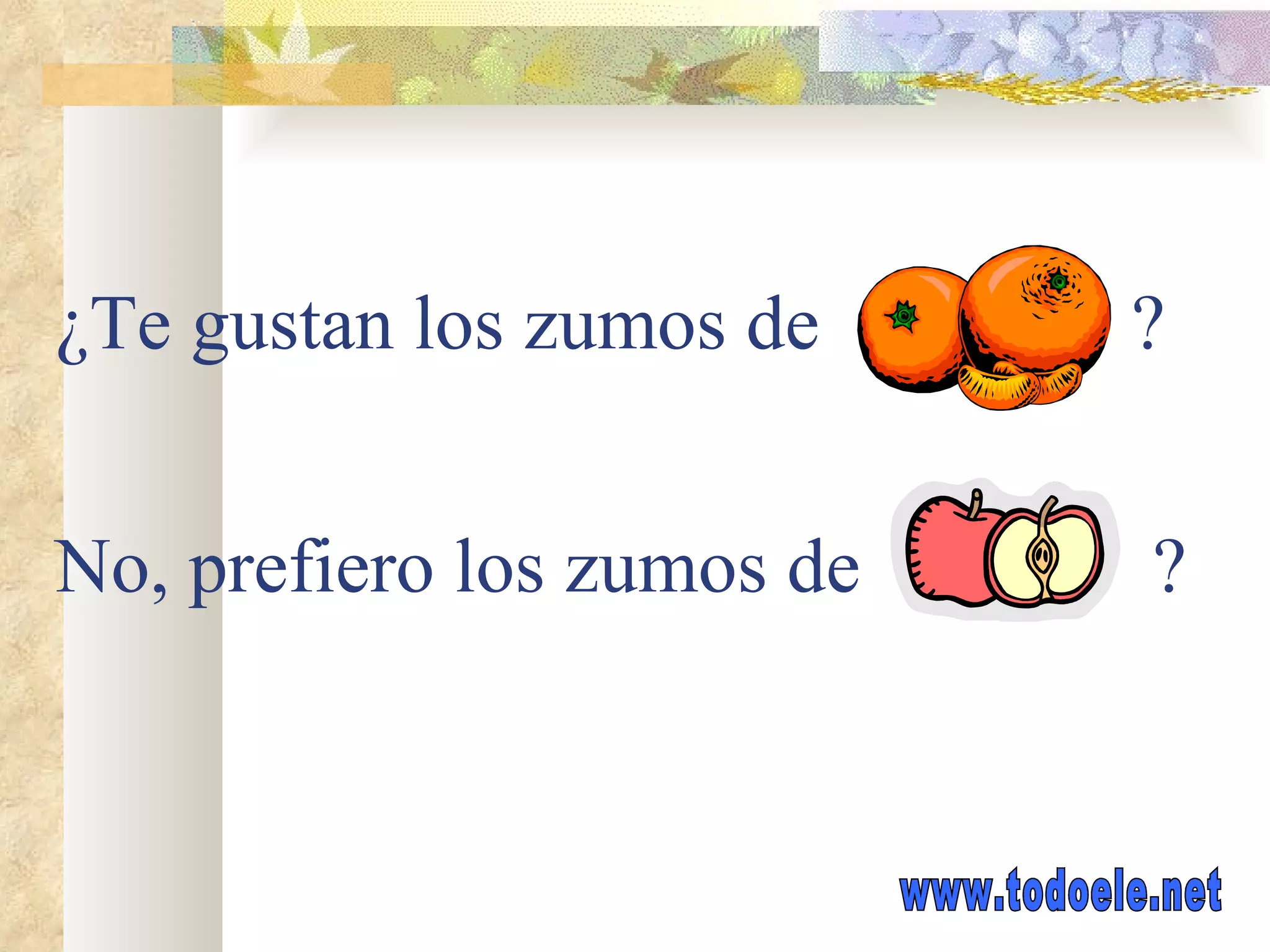 ¿Te gustan los zumos de ? No, prefiero los zumos de ?