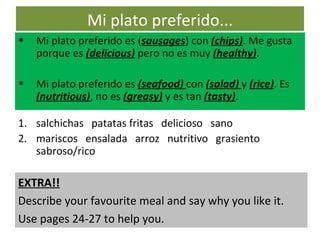 Mi plato preferido... ,[object Object],[object Object],[object Object],[object Object],EXTRA!! Describe your favourite meal and say why you like it. Use pages 24-27 to help you. 