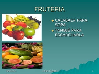 FRUTERIA
                        CALABAZA PARA
                         SOPA
                        TAMBIÉ PARA
                         ESCARCHARLA




10/06/2010     AUTOR: CARMEN             3
 