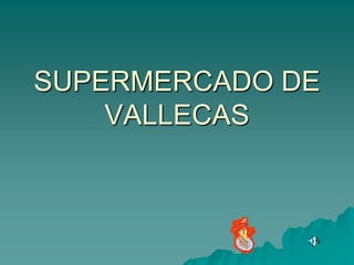 SUPERMERCADO DE
    VALLECAS
 
