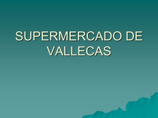 SUPERMERCADO DE
    VALLECAS
 
