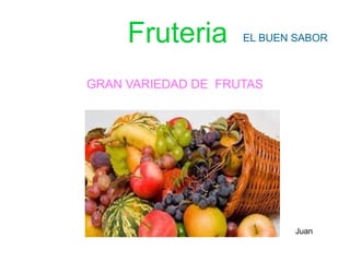 Fruteria
GRAN VARIEDAD DE FRUTAS
EL BUEN SABOR
Juan
 