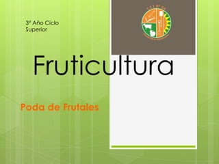 Poda de Frutales
Fruticultura
3° Año Ciclo
Superior
 