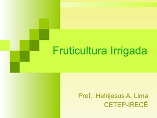 Fruticultura Irrigada Prof.: Helrijesus A. Lima CETEP-IRECÊ 