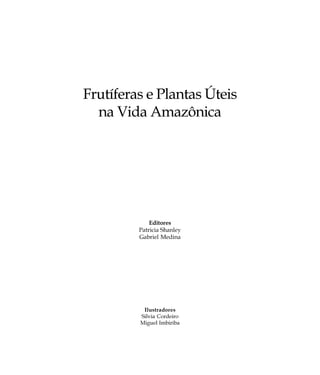 Frutíferas e Plantas Úteis
na Vida Amazônica
Editores
Patricia Shanley
Gabriel Medina
Ilustradores
Silvia Cordeiro
Miguel Imbiriba
 