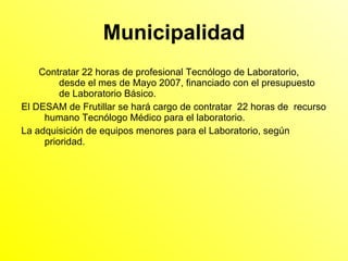 Municipalidad <ul><ul><li>Contratar 22 horas de profesional Tecnólogo de Laboratorio, desde el mes de Mayo 2007, financiad...