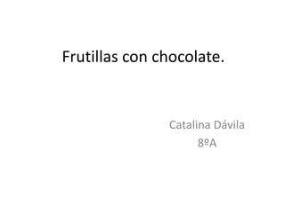 Frutillas con chocolate.


               Catalina Dávila
                     8ºA
 