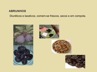 ABRUNHOS
Diuréticos e laxativos, comem-se frescos, secos e em compota.
 