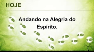 HOJE
Andando na Alegria do
Espírito.
 