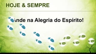 HOJE & SEMPRE
Ande na Alegria do Espírito!
 