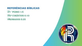 REFERÊNCIAS BÍBLICAS
1° Pedro 1:8
2º Coríntios 6:10
ROMANOS 8:28
 