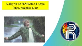 A alegria do SENHOR é a nossa
força. Neemias 8:10
 