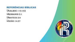 REFERÊNCIAS BÍBLICAS
SALMOS 119:165
Romanos 5:1
Mateus 5:9
João 14:27
 