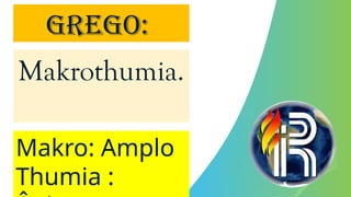 Makrothumia.
Makro: Amplo
Thumia :
GREGO:
 
