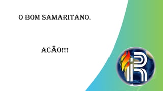 O bom samaritano.
Acão!!!
 