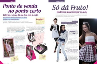 Guia                                                                                                         Na vitrine


    Ponto de venda                                                                                                                      Só dá Fruto!
      no ponto certo                                                                                                                       Tendências para inspirar os looks
                                                                                                                                         Apostar em roupas testadas e aprovadas lá fora faz parte de um planejamento de vendas que dá
    Valorize o visual da sua loja com a Fruto                                                                                            resultados positivos. Se a gente fizer uma leitura dessas informações de moda e traduzi-las para o
                                                                                                                                         gosto das consumidoras brasileiras, o sucesso é garantido.
    Você já pensou sobre o que impulsiona sua cliente
    a entrar no seu estabelecimento?                                                                      Le71% dasre
                                                                                                             mb                                               Sendo assim, fique atento ao que vai agradar
                                                                                                                                                          em cheio as meninas e que deve estar obrigato-
    Anúncios e liquidações não são mais os únicos fatores que atraem                                       que                                            riamente na prateleira da sua loja: camisetas com
    as pessoas. É preciso transformar o ponto de venda em um local convidativo.                            decisões de compra                             estampas grandes para usar com legging de brilho,
                                                                                                           acontecem na loja.                             jaquetas cropped e casaquetos de lantejoulas.
                                                                                                                                                                           Depois de selecionar o que vai
                          Utilizar recursos promocionais com criativida-      cerem a marca. Caso a garota não pegue o seu exemplar                                     estar nas prateleiras, chega a hora de
                de é criar um ótimo cartão de visitas! Banner e display       no display é importante incluir uma unidade na sacola.                                    sugerir produções às clientes. Mas
                personalizados facilitam a visualização da marca e ainda               Crie um ambiente com a cara das suas clientes,                                    tome cuidado: lembre-se de não
                chamam a atenção. Além dessas ferramentas, a Fruto            mantenha-se atualizado sobre as novidades da Fruto e                                         misturar muitas referências para
                investe em criatividade e também oferece um Guia de           faça boas vendas!                                                                                 que o look não fique pesado.
                Estilo para as garotas e um DVD com o making of da                                                                                                                 O mix de estampas está em
                campanha. Tudo para transformar a experiência de                                                                                                                    alta, desde que sejam sutis.
                compra.                                                                                                                                                             Quanto ao brilho, ele pode
                                              Mas se a dica é abusar desses                                                                                                         ser usado durante o dia,
                                         elementos de promoção, cuidado                                                                                                             como no caso da legging
                                         para não deixar a loja com um vi-                                                                                                          leather wet look, que apesar
                                         sual poluído e com pouco espaço                                                                                                           de brilhosa é discreta e
                                          de circulação. Fique atendo ao                                                                                                           moderna.
                                          posicionamento dos materiais.                                                                                                                  Arremate o look de
                                          O banner, por exemplo, pode ser                                                                                                       suas clientes com acessórios
                                           exibido na vitrine ou interna-                                                                                                      bem femininos, como os arcos
                                           mente.                                                                                                                           de laços, as flores, os colares de
                                              Aproveite o display para ex-                                                                                               pérolas ou as correntes com várias
                                            por os Guias de Estilo da Fruto                                                                                            voltas, e os maxióculos. Boinas e gorros
                                            e cuide para que ele esteja no                                                                                             vêm com força e são a cara dos dias
                                            balcão principal. As vendedoras                                                                                           mais gelados.
                                             devem apresentar esse Guia                                                                                                     E se a cliente vai para uma
                                             às adolescentes e convidá-las                                                                                            festa, sugira saias amplas, com
                                             para entrarem no site e conhe-                                                                                             volumes, vestidos princesa
                                                                                                                                                                          com tules e cores divertidas.
                                                                                                                                                                           Os modelos balonê continuam em
                                                                                                                    A novidade d                                            alta, pois alongam a silhueta e
                                                                                                                                 e
                                                                                                                    vez é uma ca sta                                          vestem bem todo tipo de corpo.
                                                                                                                                 ix
                                                                                                                   especial para a                                             Finas gargantilhas em strass,
                                                                                                                   coleção Deluxe a
                                                                                                                   Edition.                                                      com pingente de lacinho, são
                                                                                                                                                                                 ótimas aliadas para finalizar
                                                                                                                                                                                 o look!

8    Fruto da Imaginação - nº 1/ano 1                                                                                                                                                                                          Fruto da Imaginação - nº 1/ano 1   9
 