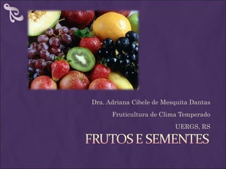Dra. Adriana Cibele de Mesquita Dantas
      Fruticultura de Clima Temperado
                          UERGS, RS
 