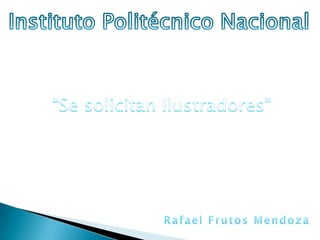 Instituto Politécnico Nacional “Se solicitan Ilustradores” Rafael Frutos Mendoza 