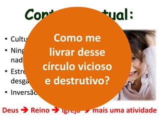 Contexto atual:
• Cultura da produtividade
• Ninguém tem tempo pra
nada
• Estresse, cansaço,
desgaste
• Inversão de valores:
Deus  Reino  Igreja  mais uma atividade
Como me
livrar desse
círculo vicioso
e destrutivo?
 