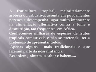 A fruticultura tropical, majoritariamente arbórea ou arbustiva, assenta em povoamentos perenes e desempenha lugar muito im...