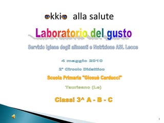 Laboratorio del gusto Servizio Igiene degli alimenti e Nutrizione ASL Lecce 4 maggio 2010  2° Circolo Didattico Scuola Primaria "Giosuè Carducci" Taurisano (Le) Classi 3^ A - B - C 1 