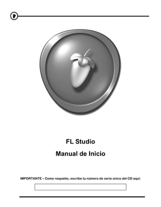 FL Studio
                     Manual de Inicio


IMPORTANTE – Como respaldo, escribe tu número de serie único del CD aquí:
 