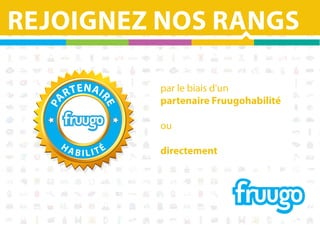 T E N AI
R

RE

PA

REJOIGNEZ NOS RANGS
par le biais d'un
partenaire Fruugohabilité
ou
HA

BILITÉ

directement

 