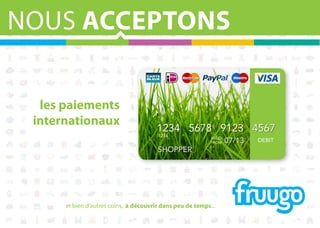NOUS ACCEPTONS
les paiements
internationaux

1234 5678 9123 4567
1234

VALID
FROM

SHOPPER

et bien d'autres coins, à découvrir dans peu de temps...

07/13

DEBIT

 