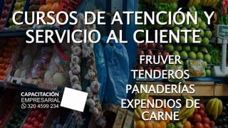 CURSOS DE ATENCIÓN Y
SERVICIO AL CLIENTE
FRUVER
TENDEROS
PANADERÍAS
EXPENDIOS DE
CARNE
 