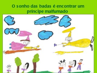 O sonho das badas é encontrar um príncipe malfumado  