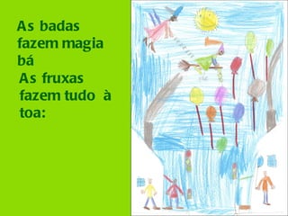 As badas fazem magia bá As fruxas fazem tudo  à toa: 