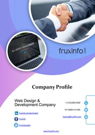 Company Proﬁle
Web Design &
Development Company
fruxinfo-private-limited
fruxinfo
fruxinfopvtltd
+1(732)289-2009
+91 9898 412 890
inquiry@fruxinfo.com
www.fruxinfo.com
 