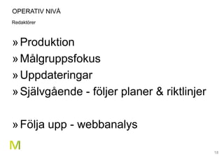 18
OPERATIV NIVÅ
Redaktörer
»Produktion
»Målgruppsfokus
»Uppdateringar
»Självgående - följer planer & riktlinjer
»Följa upp - webbanalys
 