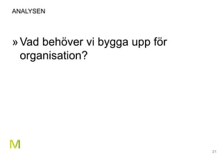 21
ANALYSEN
»Vad behöver vi bygga upp för
organisation?
 