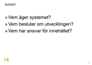 27
BUDGET
»Vem äger systemet?
»Vem beslutar om utvecklingen?
»Vem har ansvar för innehållet?
 