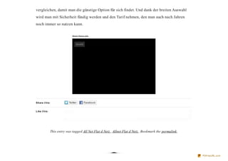 vergleichen, damit man die günstige Option für sich findet. Und dank der breiten Auswahl
wird man mit Sicherheit fündig werden und den Tarif nehmen, den man auch nach Jahren
noch immer so nutzen kann.

                             Ab o u t th e s e a d s




Share t his:


Like t his:




              This entry was tagged All Net Flat d Netz , Allnet Flat d Netz . Bookmark the permalink.




                                                                                                         PDFmyURL.com
 