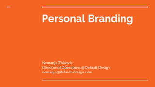 Personal Branding
Nemanja Zivkovic
Director of Operations @Default Design
nemanja@default-design.com
 