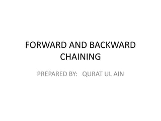 FORWARD AND BACKWARD
CHAINING
PREPARED BY: QURAT UL AIN
 