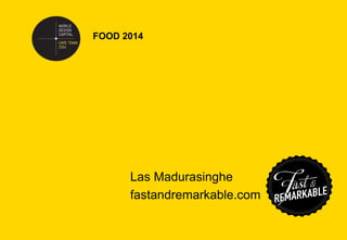 FOOD 2014

Las Madurasinghe
fastandremarkable.com

 