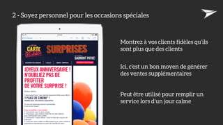 2 - Soyez personnel pour les occasions spéciales
Montrez à vos clients fidèles qu’ils
sont plus que des clients
Ici, c’est un bon moyen de générer
des ventes supplémentaires
Peut être utilisé pour remplir un
service lors d’un jour calme
 