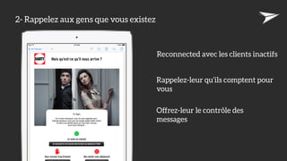 2- Rappelez aux gens que vous existez
Reconnected avec les clients inactifs
Rappelez-leur qu’ils comptent pour
vous
Offrez-leur le contrôle des
messages
 