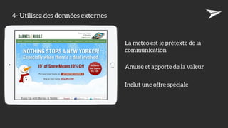 4- Utilisez des données externes
La météo est le prétexte de la
communication
Amuse et apporte de la valeur
Inclut une offre spéciale
 