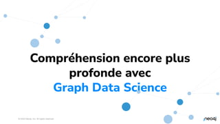 © 2023 Neo4j, Inc. All rights reserved.
31
Compréhension encore plus
profonde avec
Graph Data Science
 